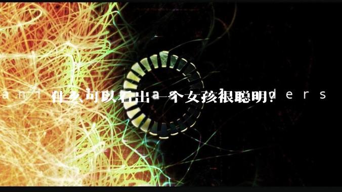什么可以看出一个女孩很聪明？