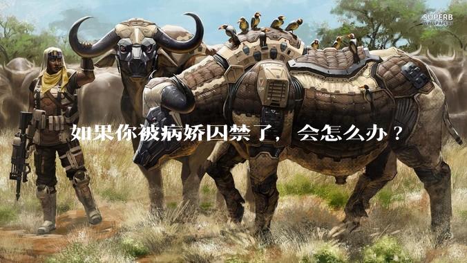 如果你被病娇囚禁了，会怎么办?