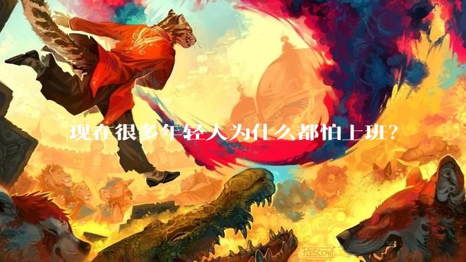 现在很多年轻人为什么都怕上班？