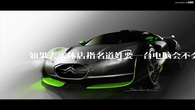 如果去实体店指名道姓要一台电脑会不会被坑?