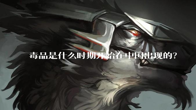 毒品是什么时期开始在中国出现的？