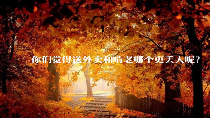 你们觉得送外卖和啃老哪个更丢人呢？