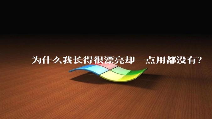 为什么我长得很漂亮却一点用都没有？