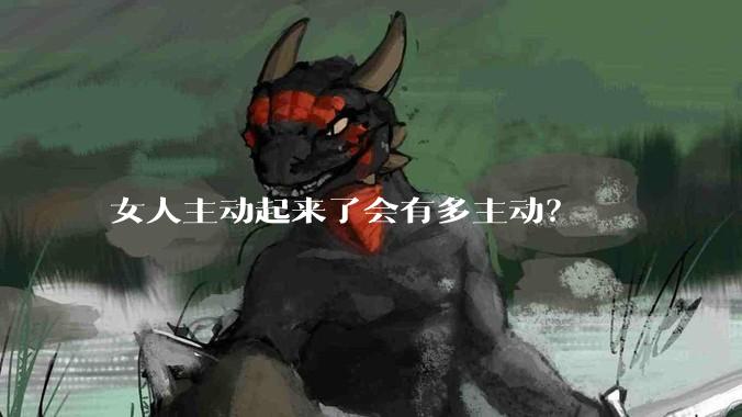 女人主动起来了会有多主动？