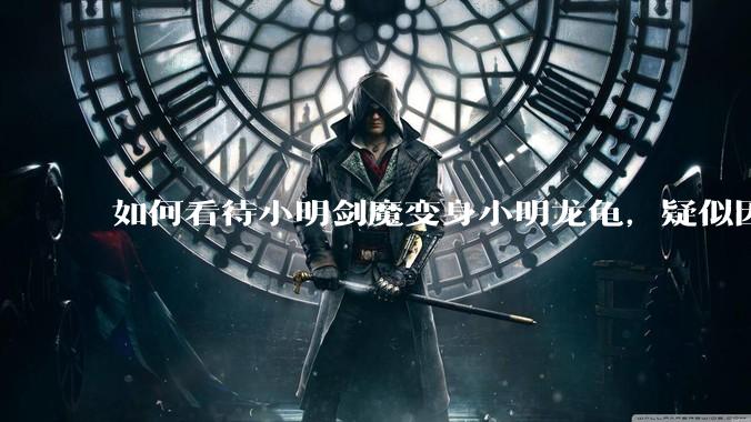 如何看待小明剑魔变身小明龙龟，疑似因为财产问题引发离婚风波？