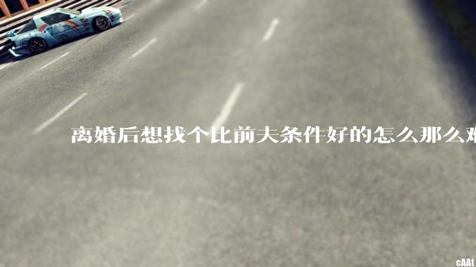 离婚后想找个比前夫条件好的怎么那么难呢？
