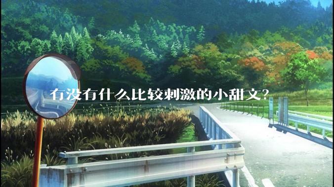 有没有什么比较刺激的小甜文？