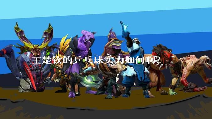 王楚钦的乒乓球实力如何啊？