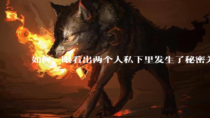 如何一眼看出两个人私下里发生了秘密关系？
