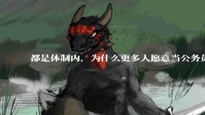 都是体制内，为什么更多人愿意当公务员，而不是大学老师？