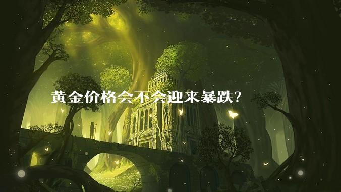 黄金价格会不会迎来暴跌？