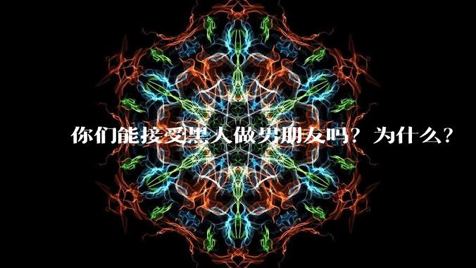 你们能接受黑人做男朋友吗？为什么？