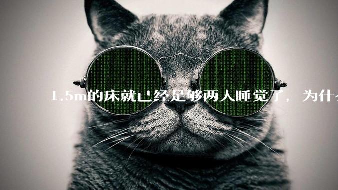 1.5m的床就已经足够两人睡觉了，为什么现在流行1.8m这么大的床？