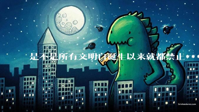 是不是所有文明自诞生以来就都禁止***？为什么？