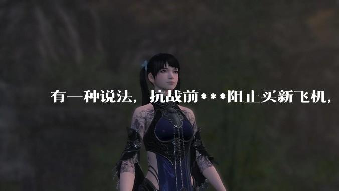 有一种说法，抗战前***阻止买新飞机，把钱存到美国银行生利息，是真的吗？