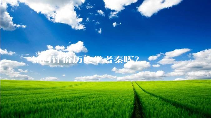 如何评价历史学者秦晖？