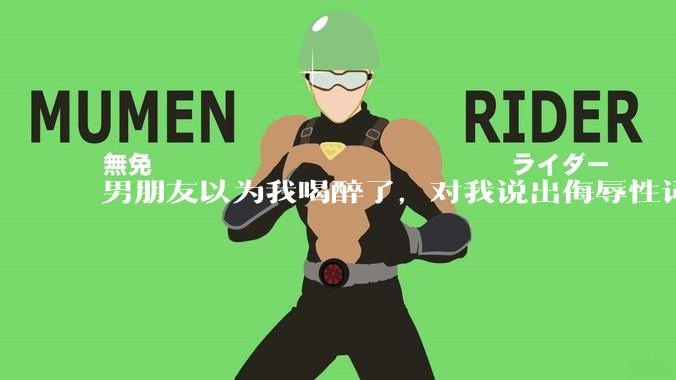 男朋友以为我喝醉了，对我说出侮辱性词汇，我该怎么办？