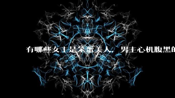 有哪些女主是笨蛋美人，男主心机腹黑的甜宠文推荐？