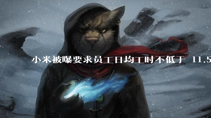 小米被曝要求员工日均工时不低于 11.5 小时，这是真的吗？强制加班违法吗？