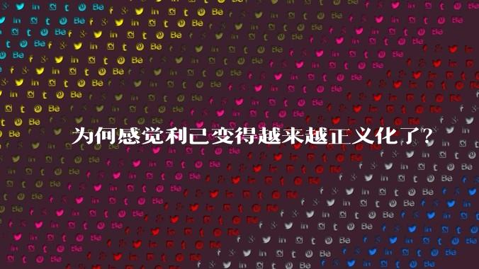 为何感觉利己变得越来越正义化了？