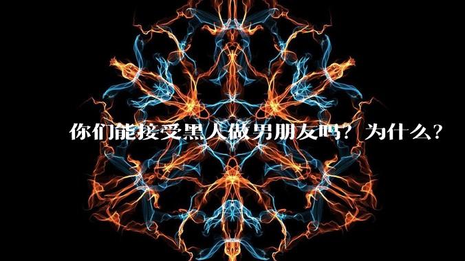你们能接受黑人做男朋友吗？为什么？