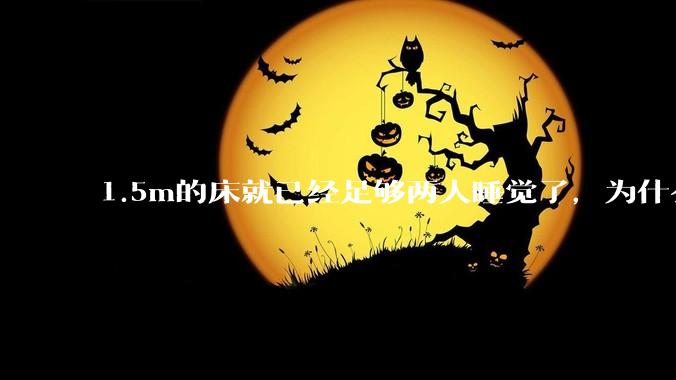 1.5m的床就已经足够两人睡觉了，为什么现在流行1.8m这么大的床？