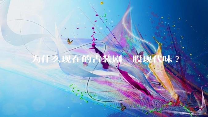 为什么现在的古装剧一股现代味?