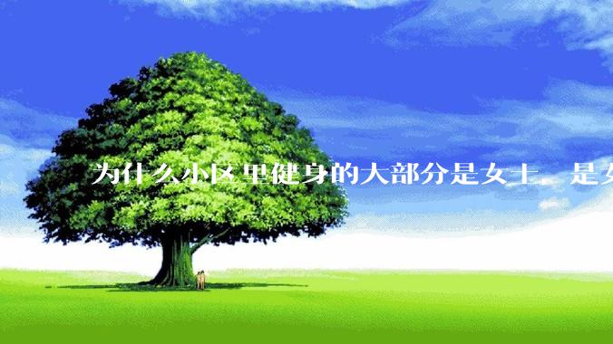 为什么小区里健身的大部分是女士，是女士比男士更自律吗？