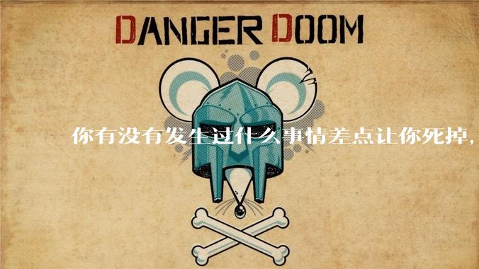 你有没有发生过什么事情差点让你死掉，回想的时候仍然后背一身冷汗.?