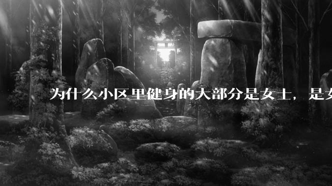 为什么小区里健身的大部分是女士，是女士比男士更自律吗？