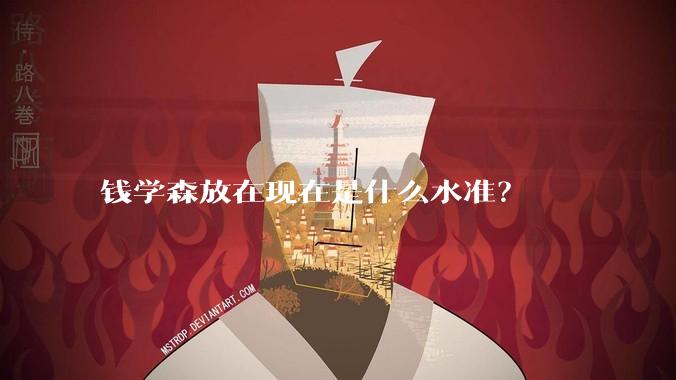 钱学森放在现在是什么水准？