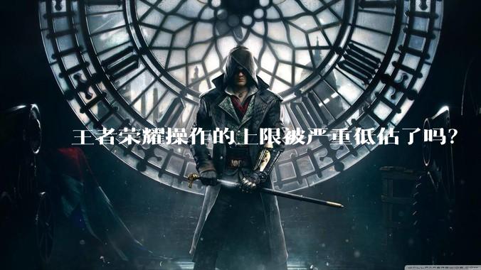 王者荣耀操作的上限被严重低估了吗？