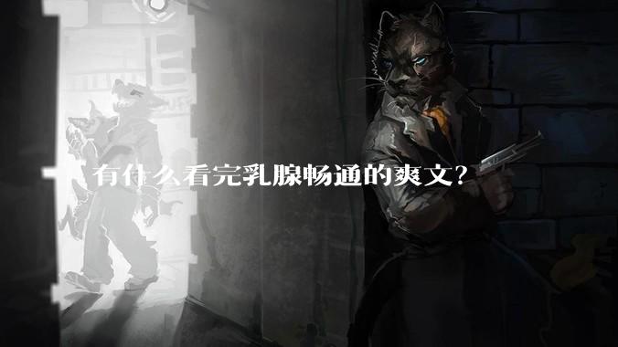 有什么看完乳腺畅通的爽文？