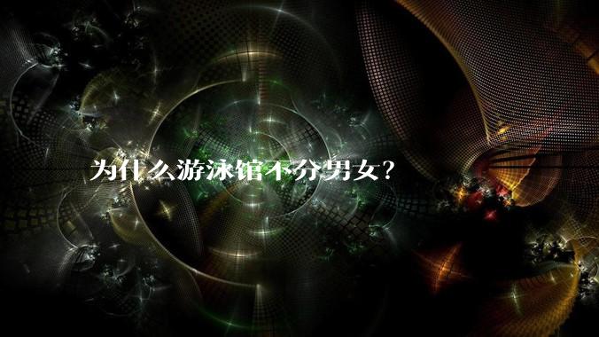 为什么游泳馆不分男女？