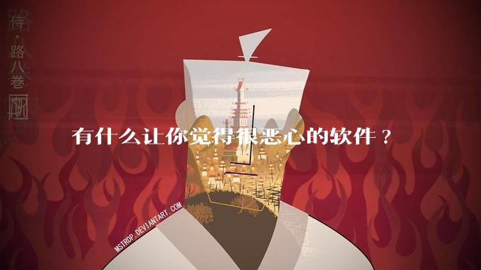 有什么让你觉得很恶心的软件?