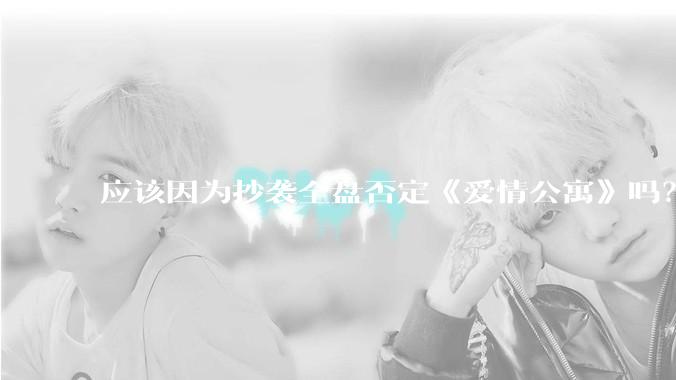 应该因为抄袭全盘否定《爱情公寓》吗？