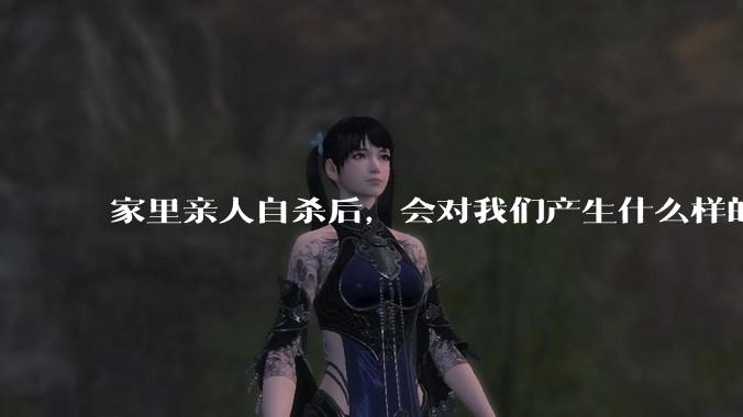 家里亲人自杀后，会对我们产生什么样的影响？