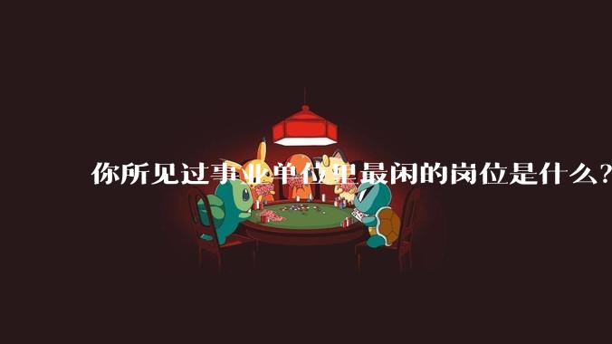 你所见过事业单位里最闲的岗位是什么？