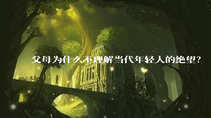 父母为什么不理解当代年轻人的绝望？