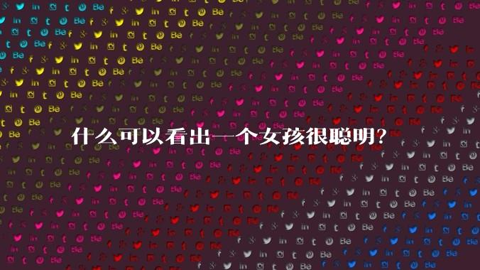 什么可以看出一个女孩很聪明？