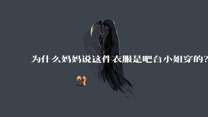 为什么妈妈说这件衣服是吧台小姐穿的？