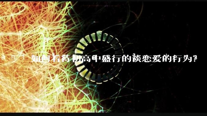 如何看待初高中盛行的谈恋爱的行为？