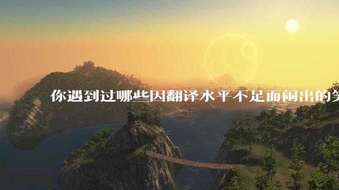 你遇到过哪些因翻译水平不足而闹出的笑话？