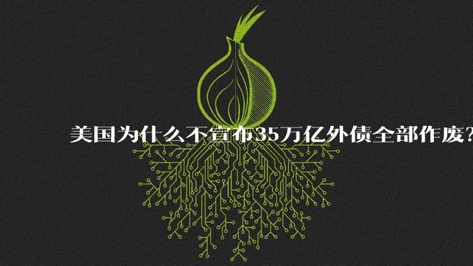美国为什么不宣布35万亿外债全部作废？