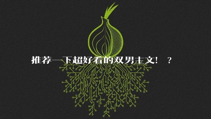 推荐一下超好看的双男主文！?
