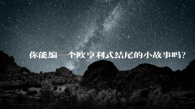 你能编一个欧亨利式结尾的小故事吗？