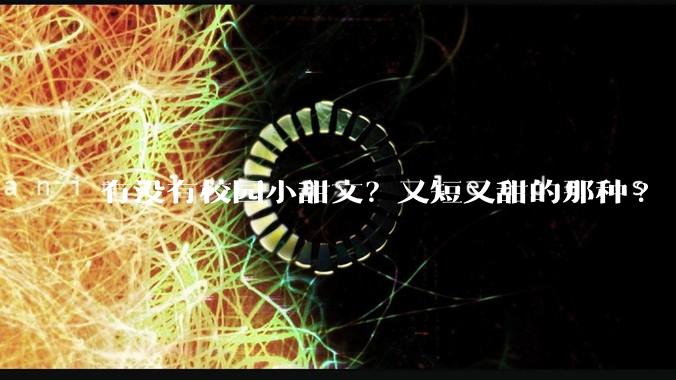 有没有校园小甜文？又短又甜的那种?
