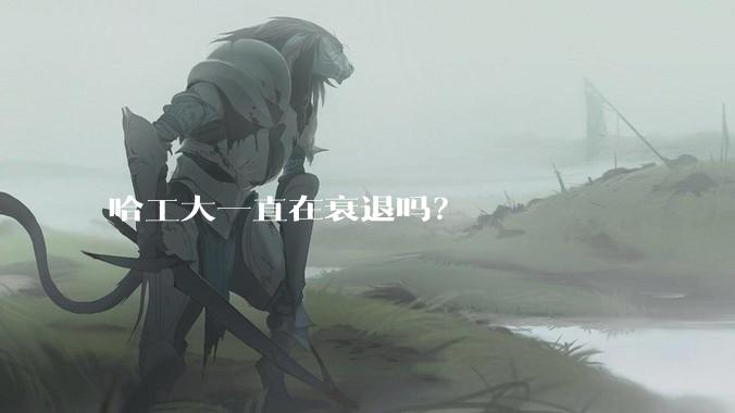哈工大一直在衰退吗？