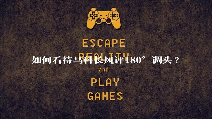 如何看待马科长风评180°调头?
