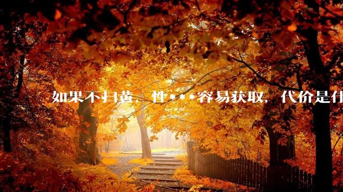 如果不扫黄，性***容易获取，代价是什么?